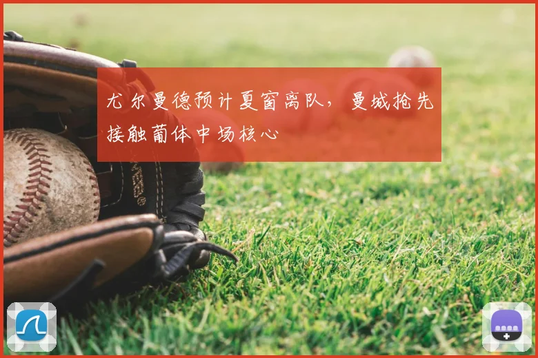 尤尔曼德预计夏窗离队,曼城抢先接触葡体中场核心