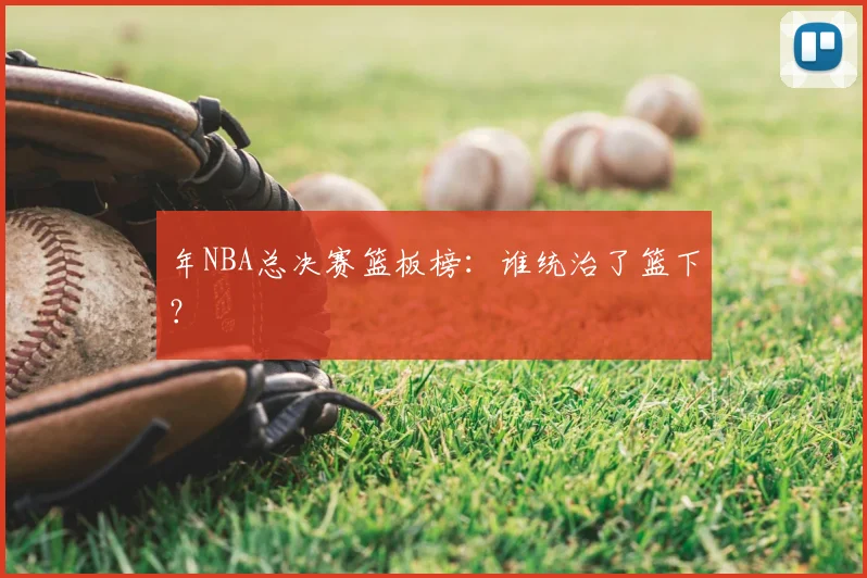 年NBA总决赛篮板榜:谁统治了篮下?