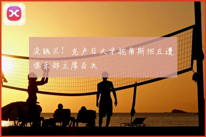 没钱买!克卢日大学挖角斯坦丘遭俱乐部主席否决