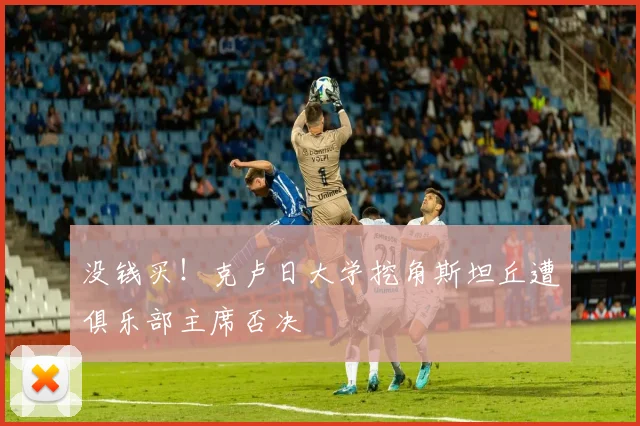 没钱买!克卢日大学挖角斯坦丘遭俱乐部主席否决