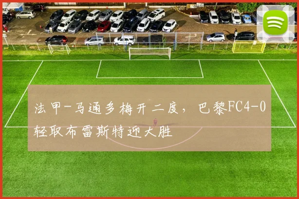 法甲-马通多梅开二度,巴黎FC4-0轻取布雷斯特迎大胜