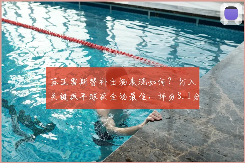 苏亚雷斯替补出场表现如何?打入关键扳平球获全场最佳,评分8.1分详解